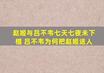 赵姬与吕不韦七天七夜未下榻 吕不韦为何把赵姬送人